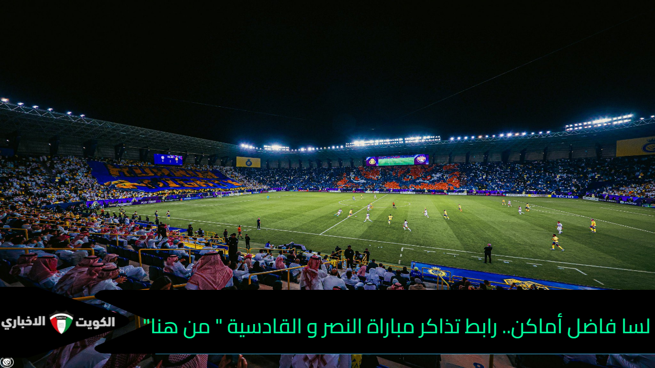 لسه باقي أماكن.. رابط تذاكر مباراة النصر والقادسية في دوري روشن السعودي 2024-2025