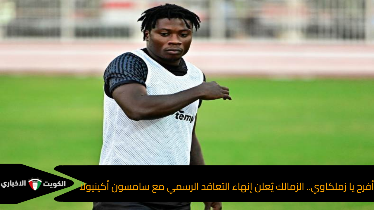 أفرح يا زملكاوي.. الزمالك يٌعلن إنهاء التعاقد الرسمي مع سامسون أكينيولا