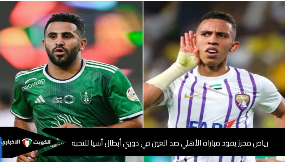 رياض محرز يقود مباراة الأهلي ضد العين في دوري ابطال أسيا للنخبة 2024/2025 التشكيل والقنوات الناقلة