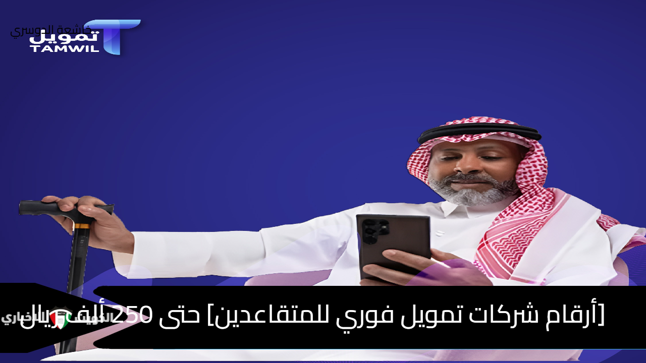 [أرقام شركات تمويل فوري للمتقاعدين] حتى 250 ألف ريال personal-finance شروط التقديم