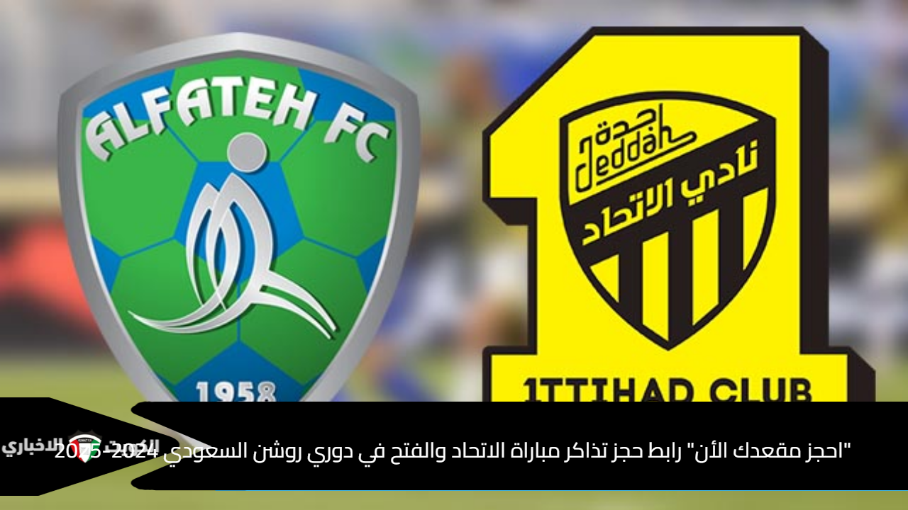 “احجز مقعدك الأن” رابط حجز تذاكر مباراة الاتحاد والفتح في دوري روشن السعودي 2024-2025