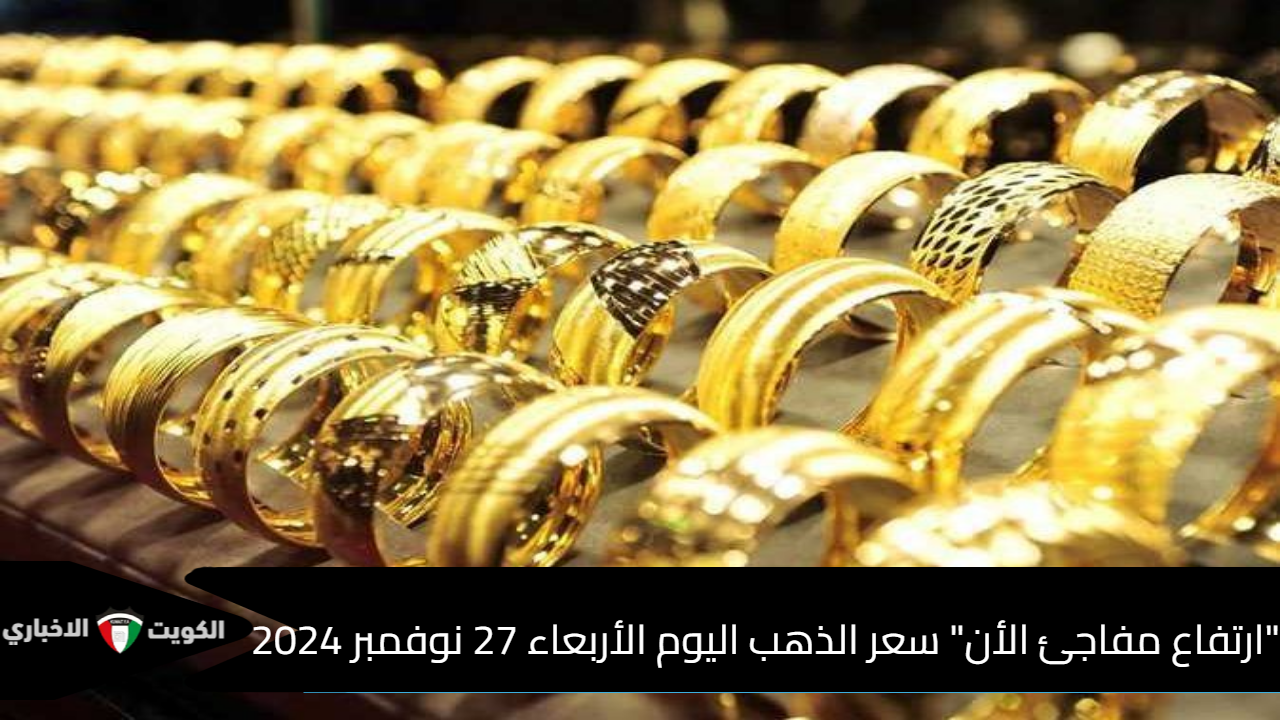 “ارتفاع مفاجئ الأن” سعر الذهب اليوم الأربعاء 27 نوفمبر 2024 عيار 21 يرتفع في ختام التعاملات المسائية