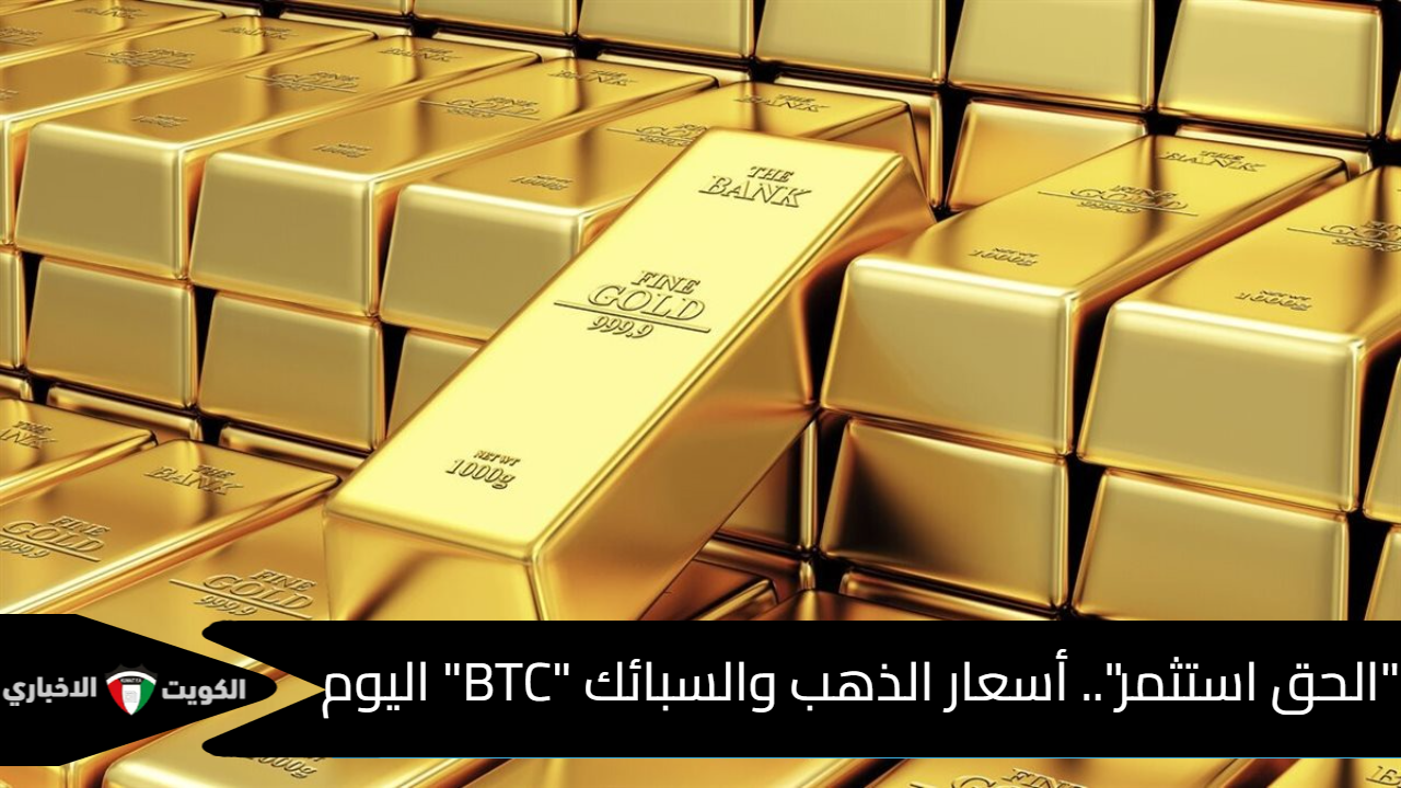 “الحق استثمر”.. أسعار الذهب والسبائك “BTC” اليوم بعد آخر ارتفاع وأمن مستقبل أولادك