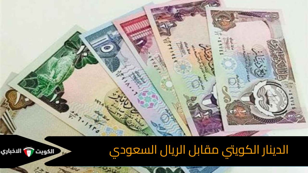 أحدث البيانات عن سعر صرف الدينار الكويتي مقابل الريال السعودي اليوم