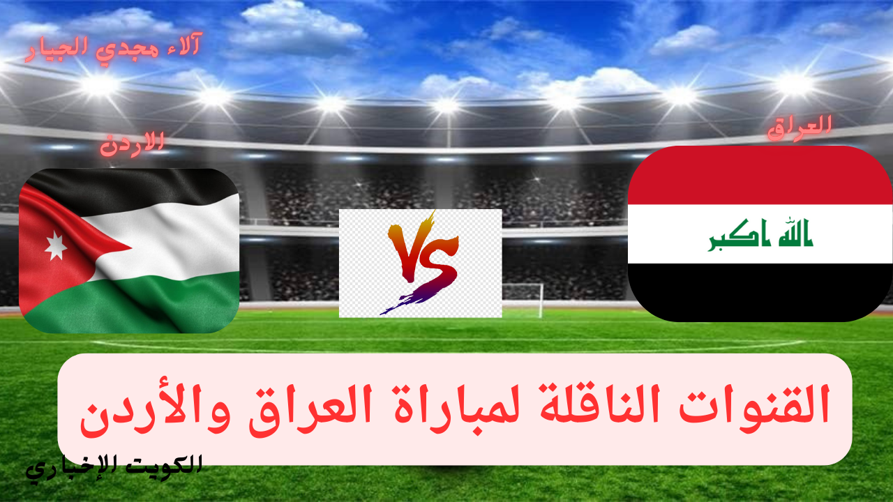 القنوات الناقلة لمباراة العراق والأردن Iraq vs jordan في تصفيات كأس العالم 2026