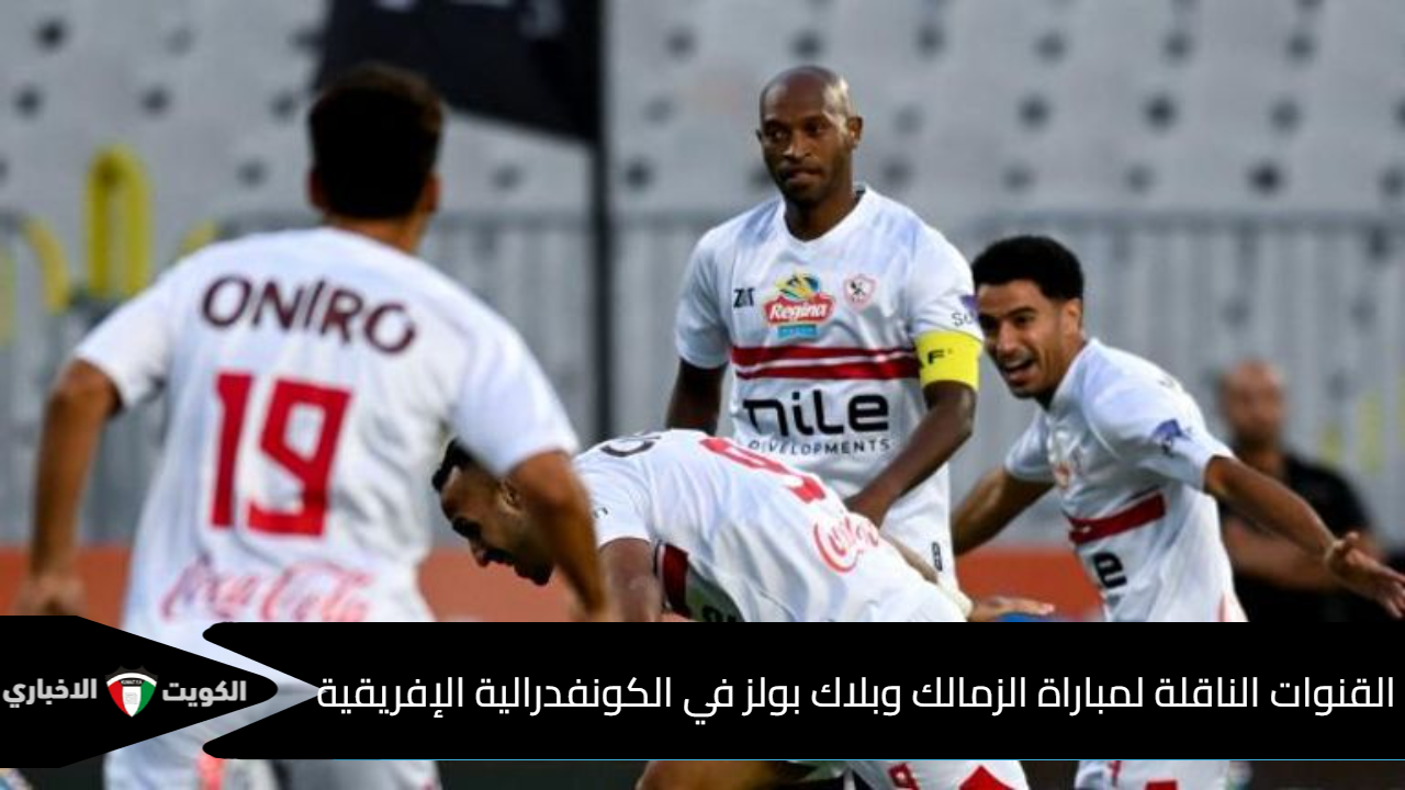 هل تُنقل على قناة مفتوحة؟ القنوات الناقلة لمباراة الزمالك وبلاك بولز في الكونفدرالية الإفريقية + المعلق