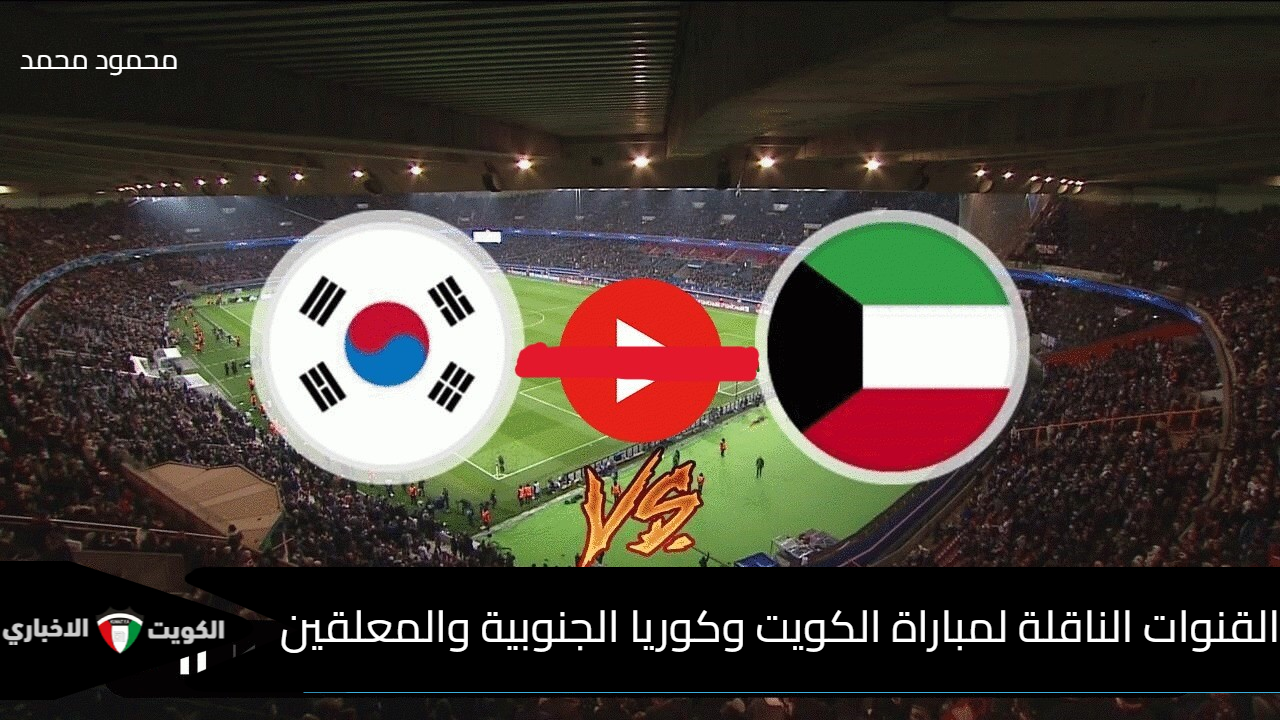 القنوات الناقلة لمباراة الكويت وكوريا الجنوبية والمعلقين kuwait vs south korea في تصفيات كأس العالم 2026