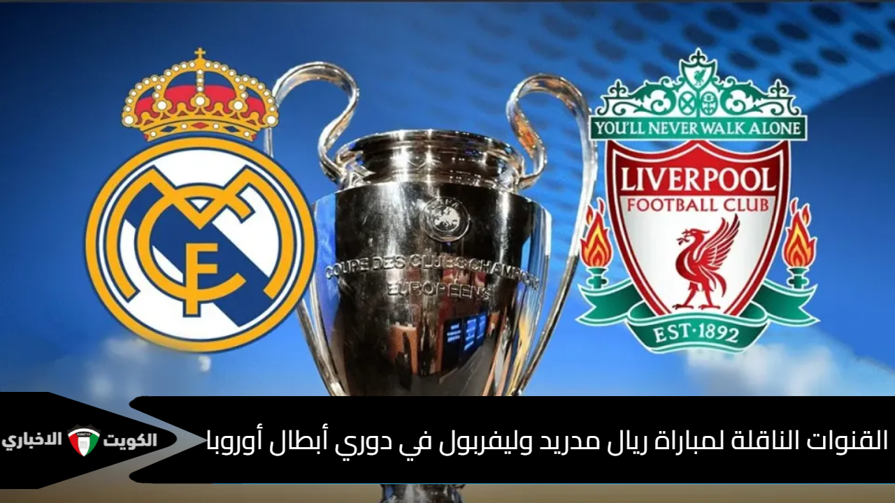 كلاسيكو الأبطال .. القنوات الناقلة لمباراة ريال مدريد وليفربول في دوري أبطال أوروبا اليوم والمعلق والتشكيلة المتوقعة