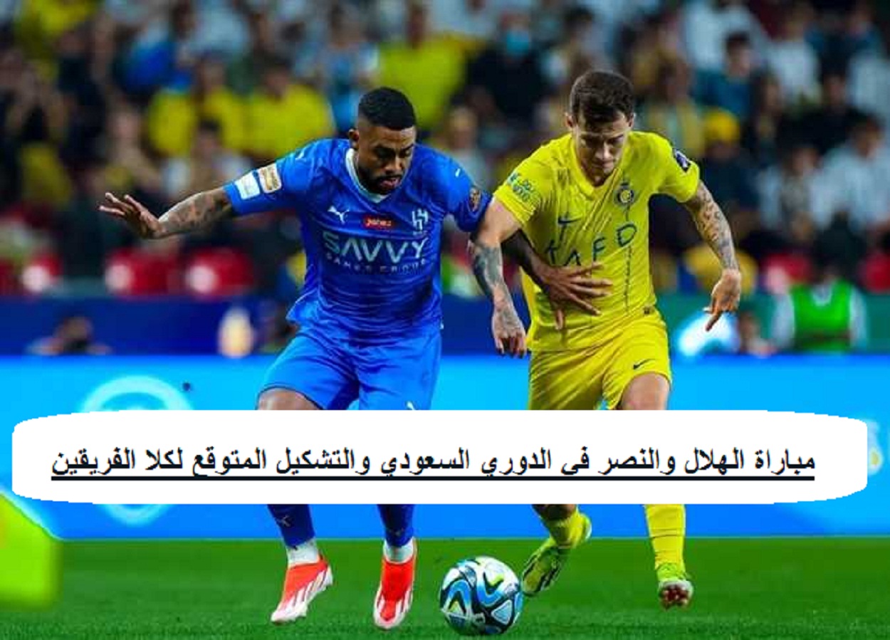 مباراة “ديربي الرياض” الهلال والنصر في الدوري السعودي 2024 والتشكيل المتوقع لكلا الفريقين