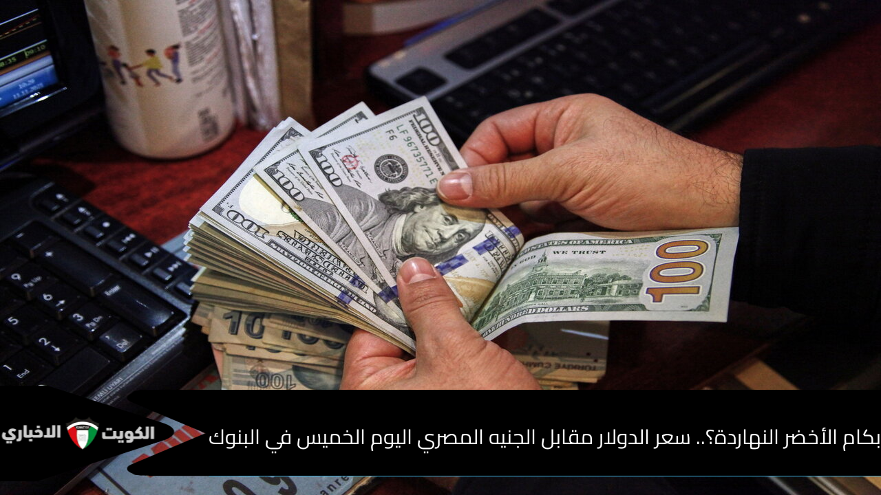 إلى أين وصلت العملة الخضراء؟.. سعر الدولار مقابل الجنيه المصري اليوم الخميس في البنوك