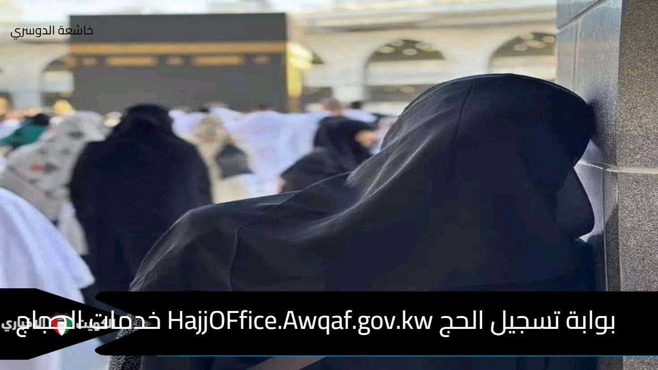 بوابة تسجيل الحج HajjOFfice.Awqaf.gov.kw خدمات الحجاج وباقات السفر عبر وزارة الأوقاف 1446