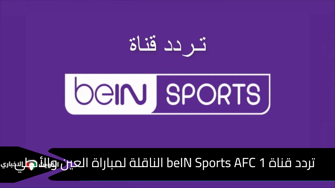 استقبل.. تردد قناة beIN Sports AFC 1 الناقلة لمباراة العين والأهلي في دوري أبطال آسيا للنخبة