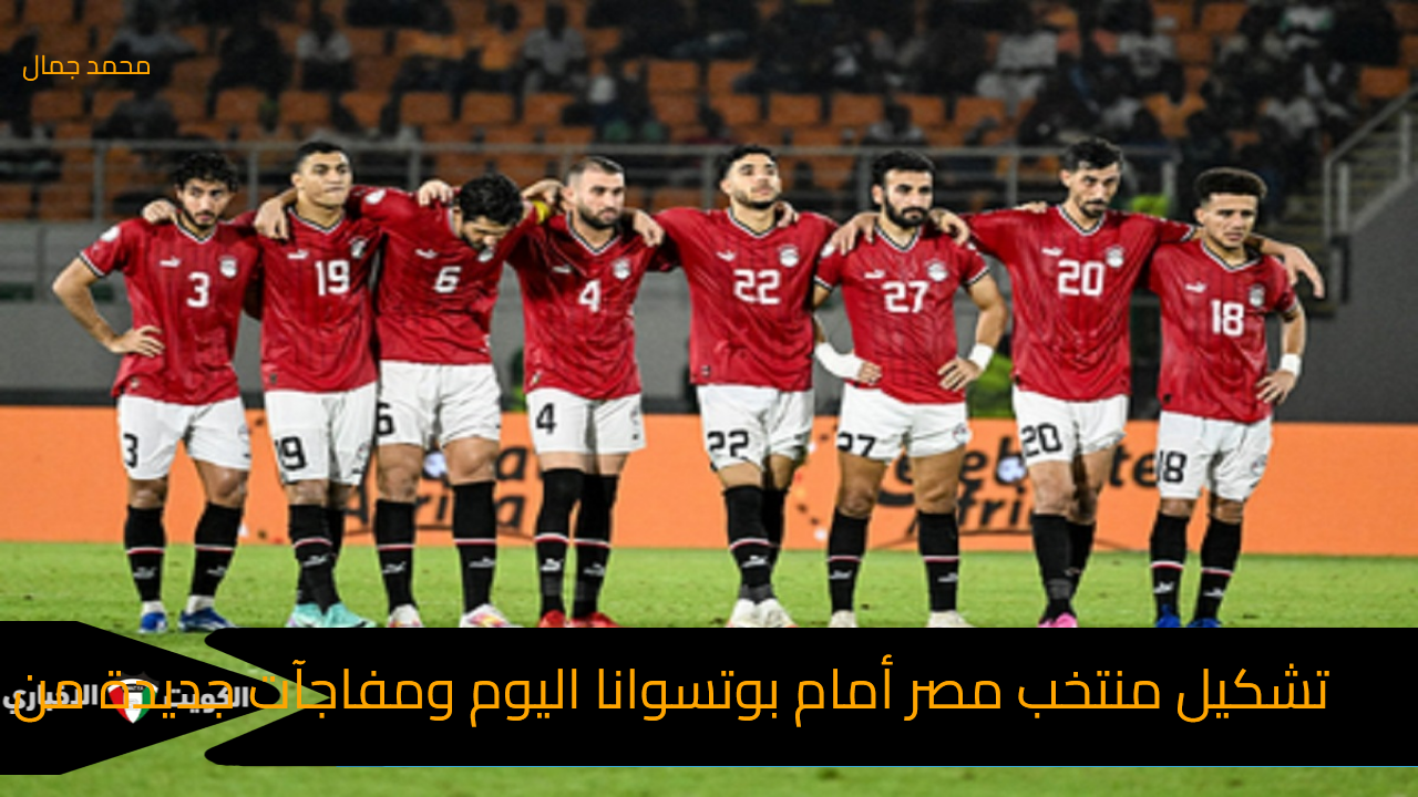 عاجل| تشكيل منتخب مصر أمام بوتسوانا اليوم ومفاجآت جديدة من حسام حسن.. والقنوات الناقلة