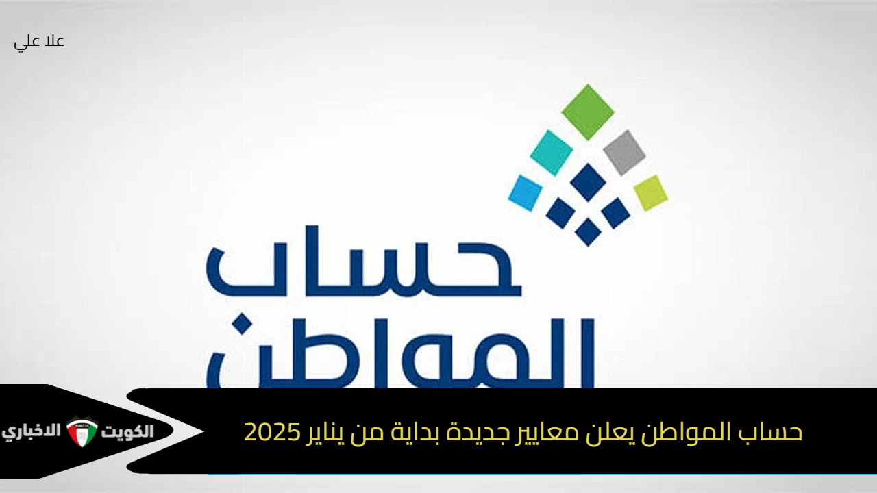 حساب المواطن يعلن معايير جديدة للممتلكات والأصول الخاصة بالمستفيدين بداية من يناير 2025