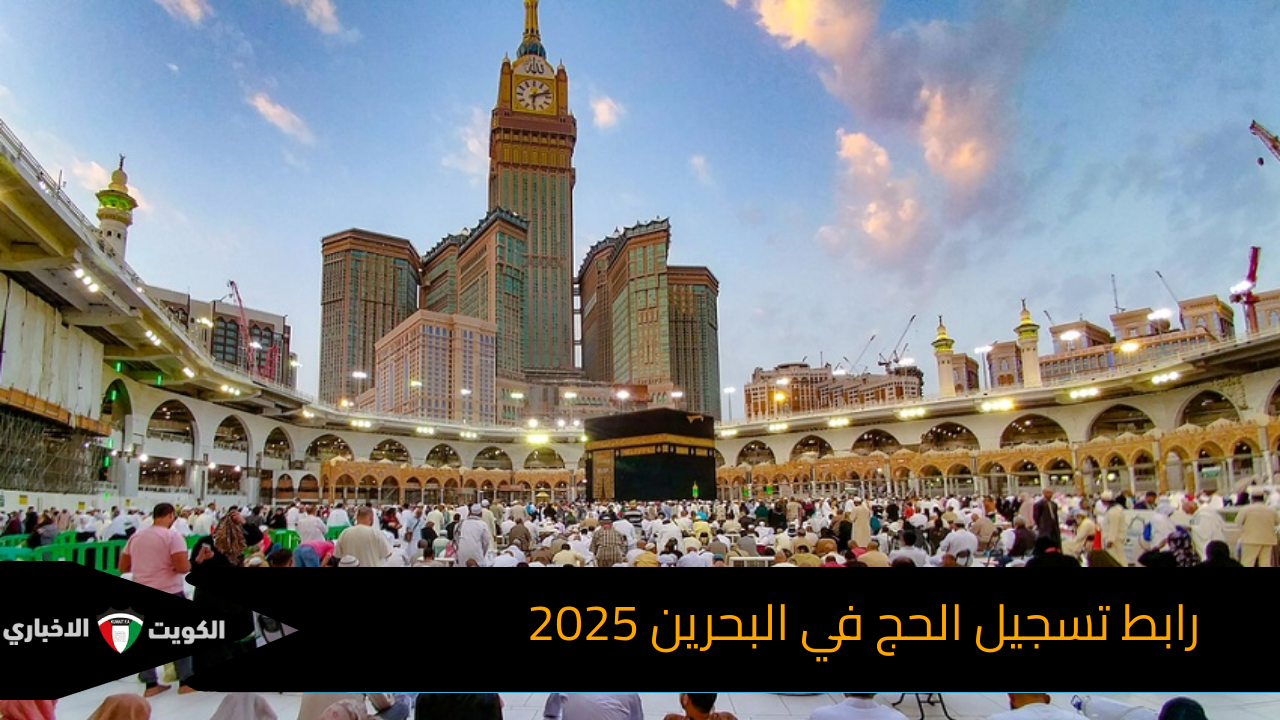 رابط تسجيل الحج في البحرين 2025 والشروط اللازمة للتقديم.. عبر اللجنة العليا لشؤون الحج والعمرة