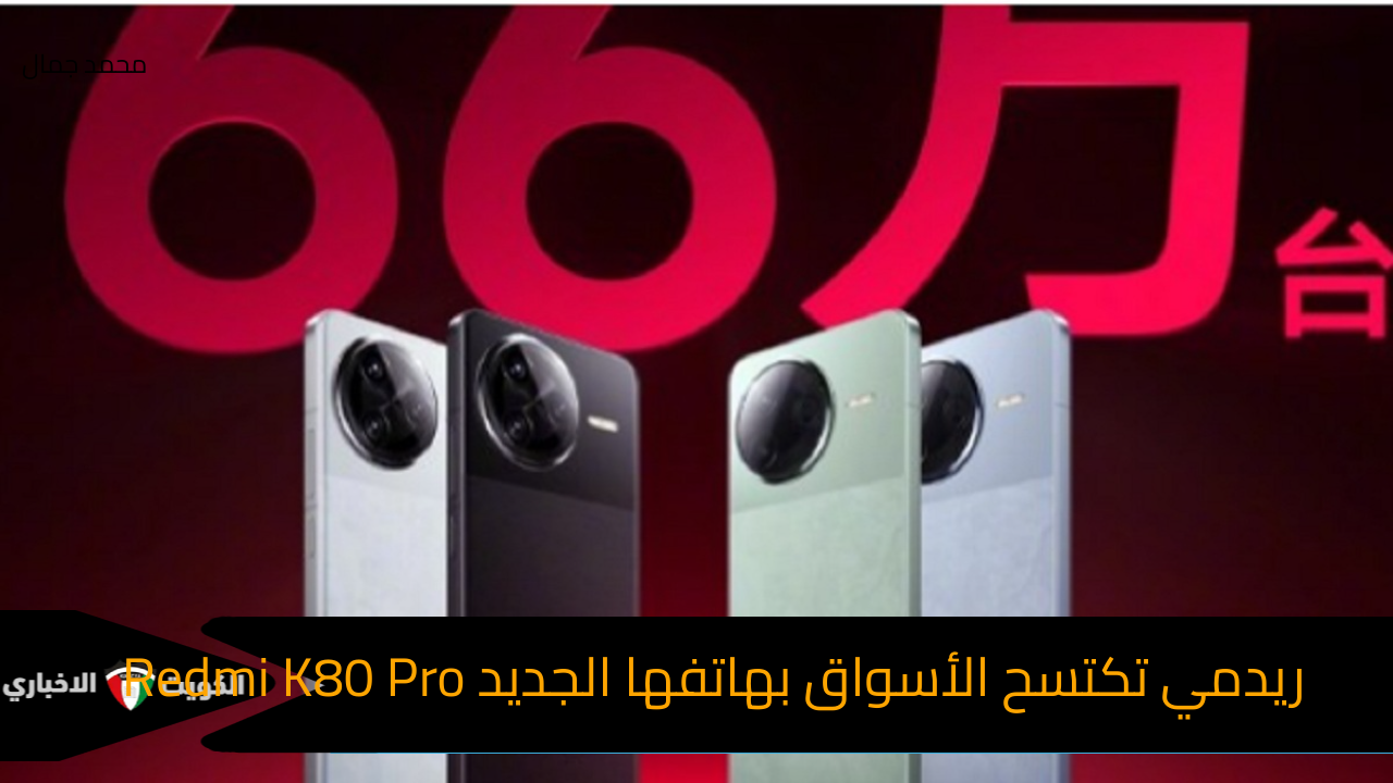 ريدمي تحقق نسبة مبيعات كبيرة بهاتفها الجديد Redmi K80 Pro بمواصفات رائعة وسعر مميز