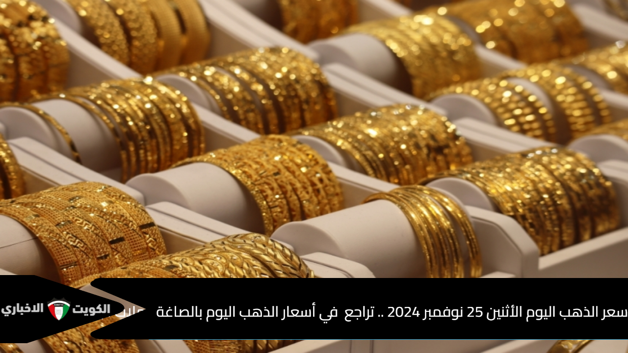 سعر الذهب اليوم الأثنين 25 نوفمبر 2024 .. تراجع  في أسعار الذهب اليوم بالصاغة