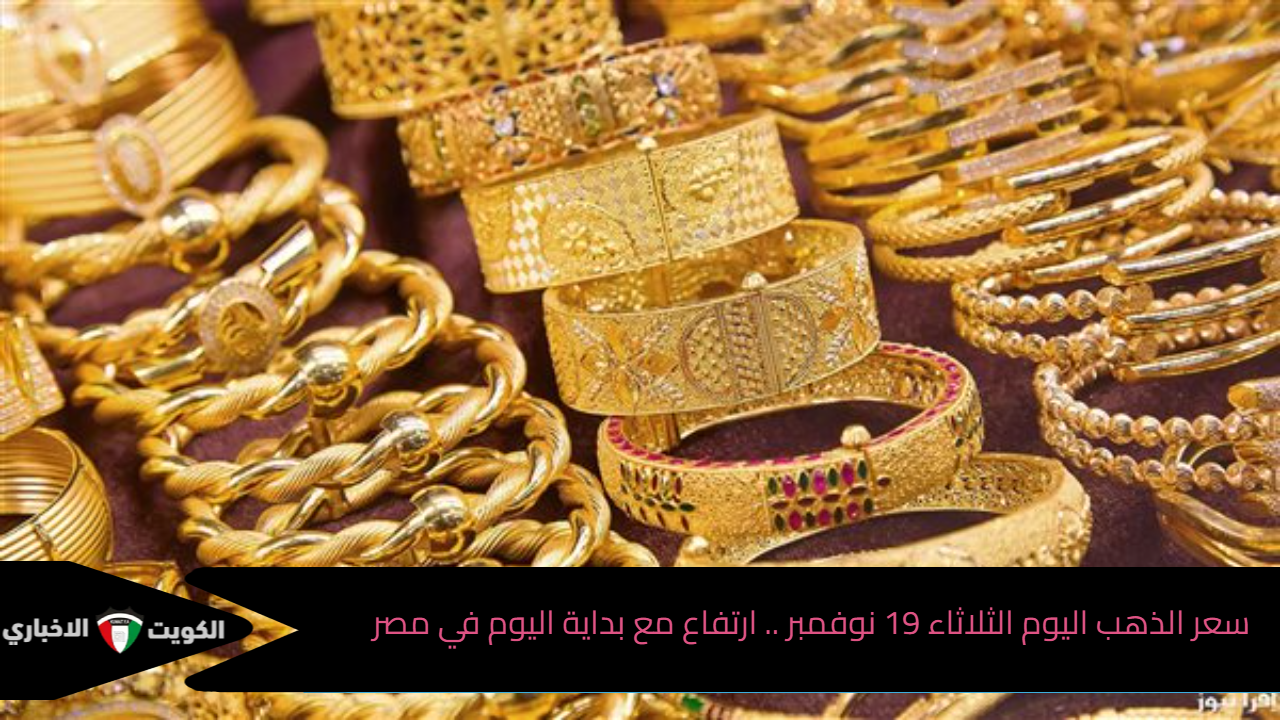 سعر الذهب اليوم الثلاثاء 19 نوفمبر .. ارتفاع مع بداية اليوم في مصر