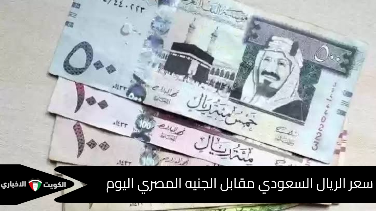 آخر تحديث .. سعر الريال السعودي مقابل الجنيه المصري اليوم في البنوك والسوق السوداء