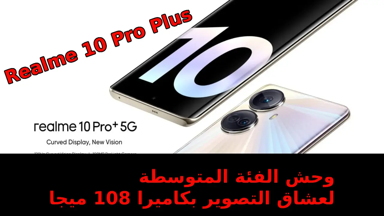 “بطل التصوير وحش الفئة المتوسطة” لعشاق التصوير بكاميرا 108 ميجا سعر و مواصفات Realme 10 Pro Plus بقوة شحن 67 واط