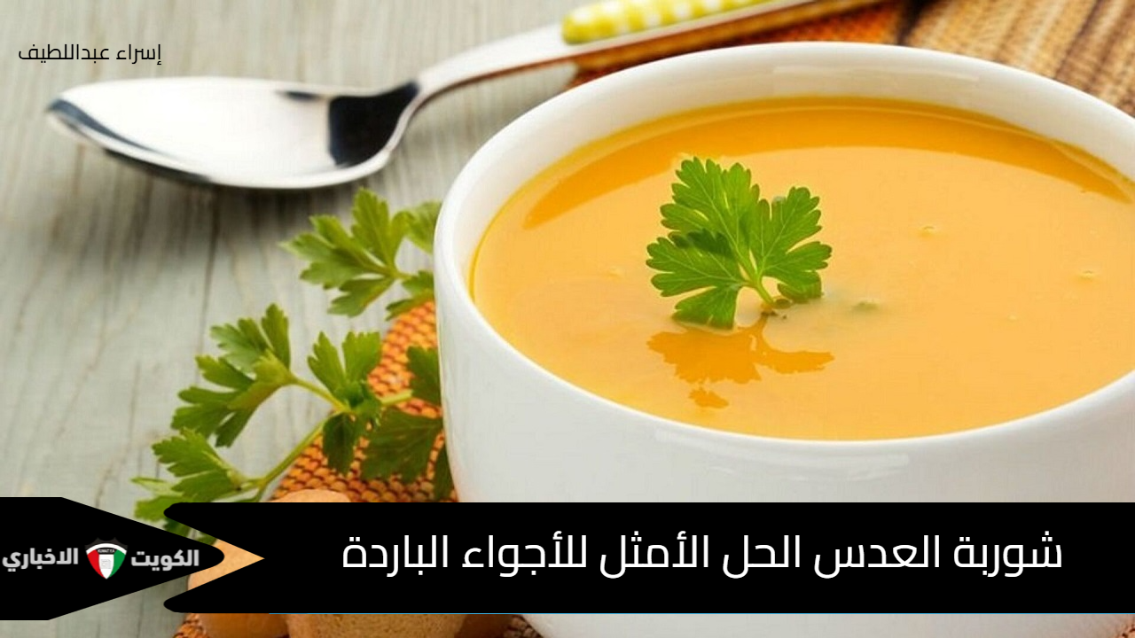 شوربة العدس الحل الأمثل للأجواء الباردة .. دفء وفوائد وطعم رائع