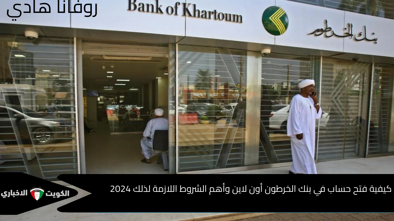 “بالرابط bankofkhartoum.com”.. بالخطوات كيفية فتح حساب في بنك الخرطوم أون لاين وأهم الشروط اللازمة لذلك 2024