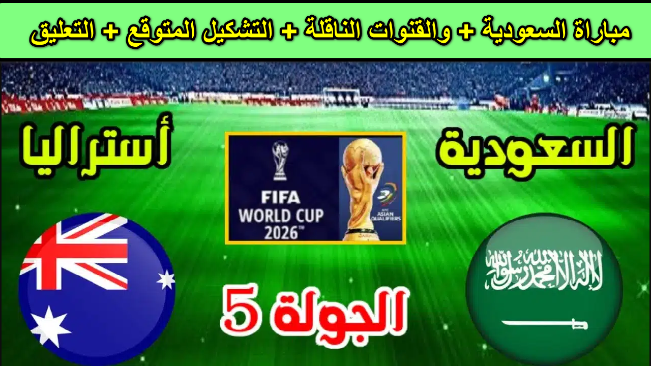 اشتعلت المنافسة! مباراة السعودية وأستراليا في تصفيات كأس العالم  2026 والقنوات الناقلة… الأخضر والسكانجر صراع تاريخي