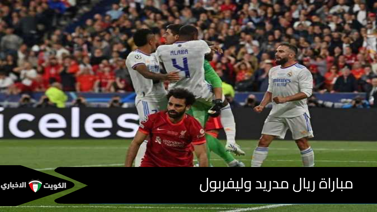 “صراع ليفربول ضد الريال” مباراة ريال مدريد وليفربول على ملعب أنفليد في قمة مواجهات دوري الأبطال اليوم