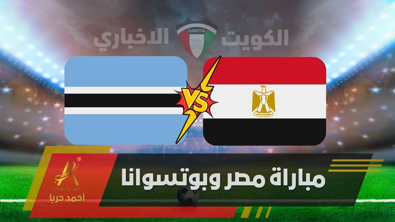 الماتش مولع .. مصر وبوتسوانا في التصفيات الإفريقية المؤهلة لنهائيات الكان المغرب 2025