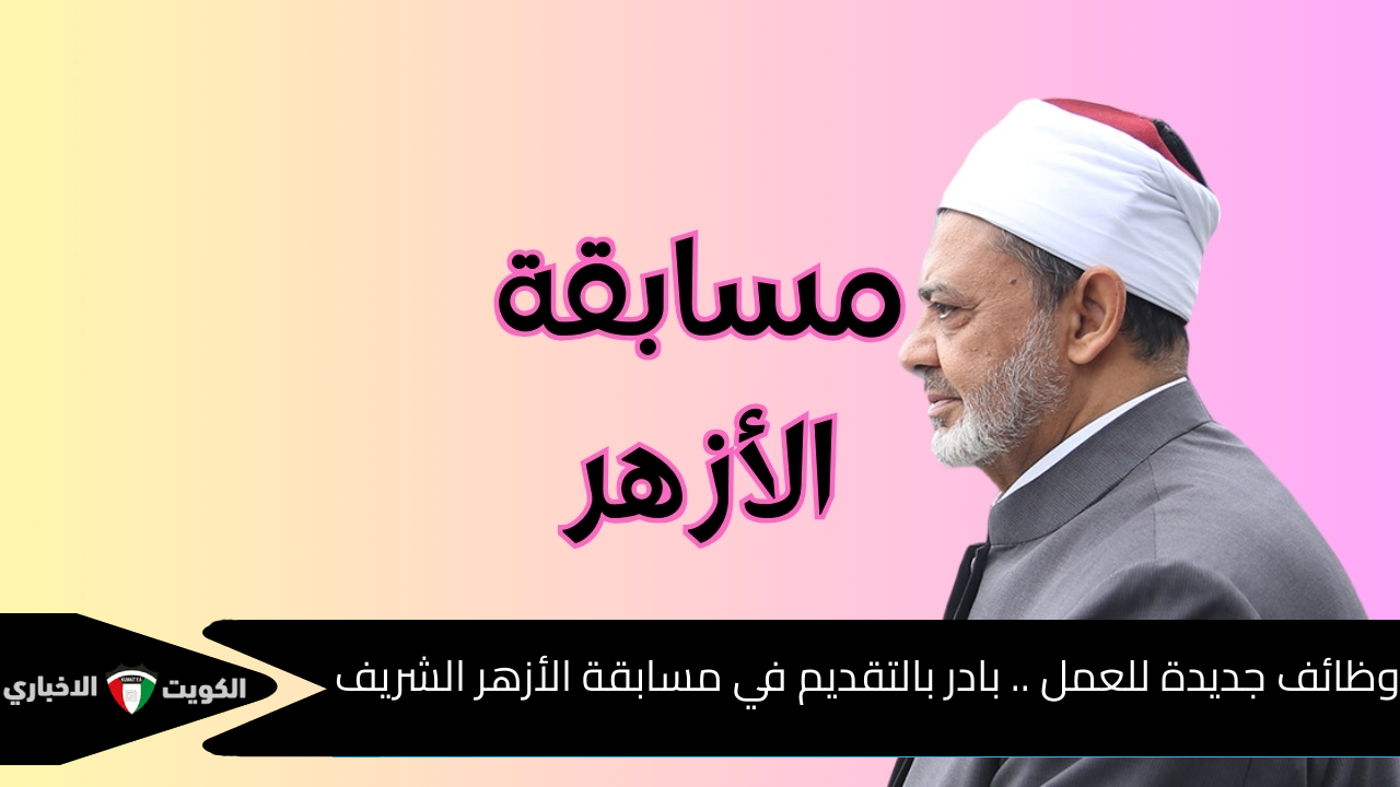 وظائف جديدة للعمل .. بادر بالتقديم في مسابقة الأزهر الشريف لتعيين أكثر من 12498 معلم والشروط والأوراق المطلوبة 