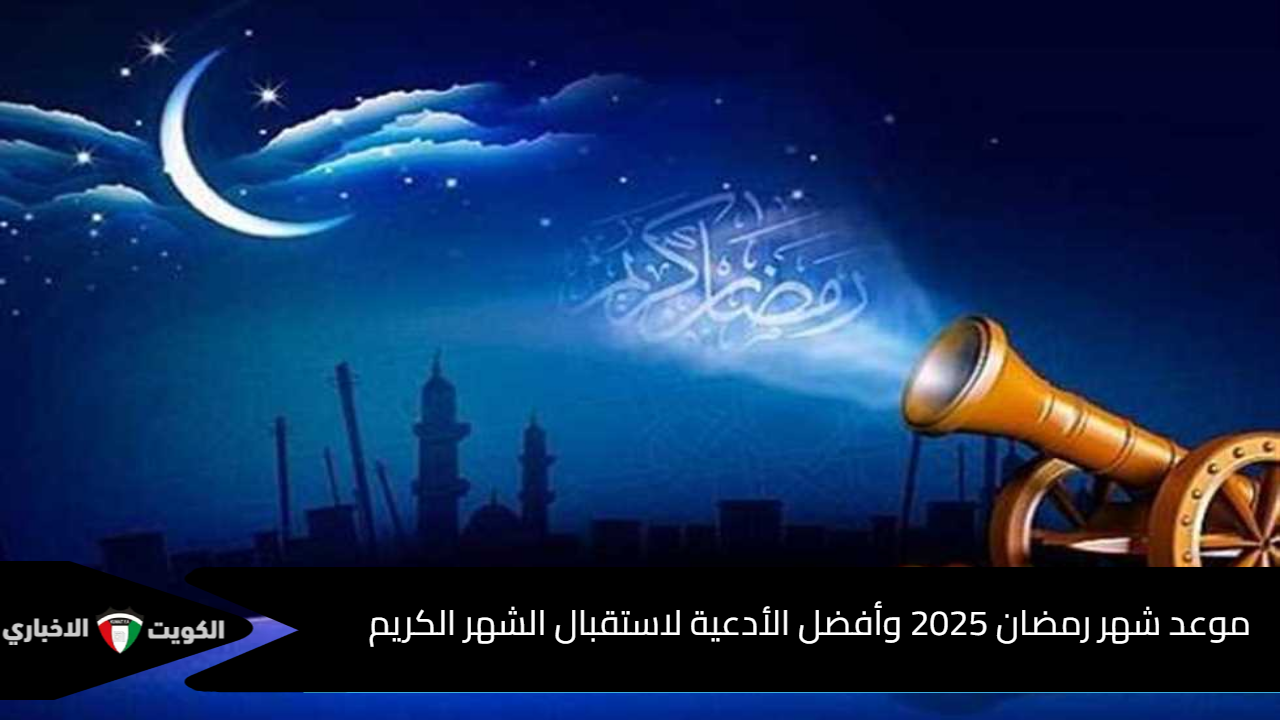 العد التنازلي.. موعد شهر رمضان 2025 وأفضل الأدعية لاستقبال الشهر الكريم