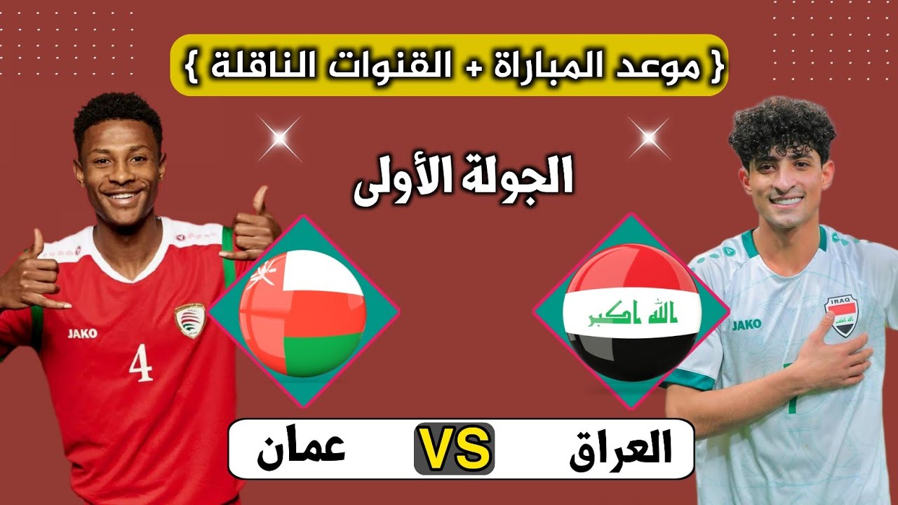 العراق وعمان في مواجهة مصيرية..تعرف على موعد مباراة عمان والعراق