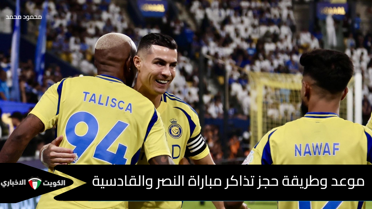 “اللقاء الناري”.. موعد وطريقة حجز تذاكر مباراة النصر والقادسية في دوري روشن السعودي 2024-2025