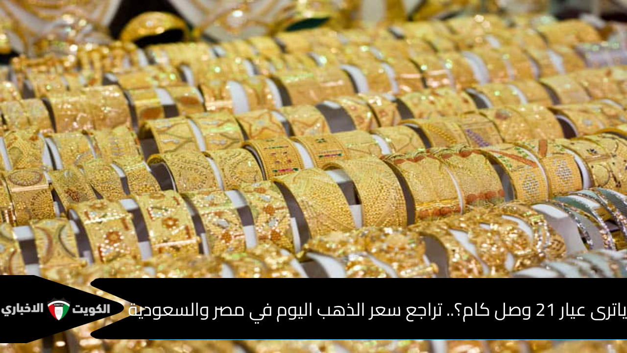 ياترى عيار 21 وصل كام؟.. تراجع سعر الذهب اليوم في مصر والسعودية بنهاية الأسبوع