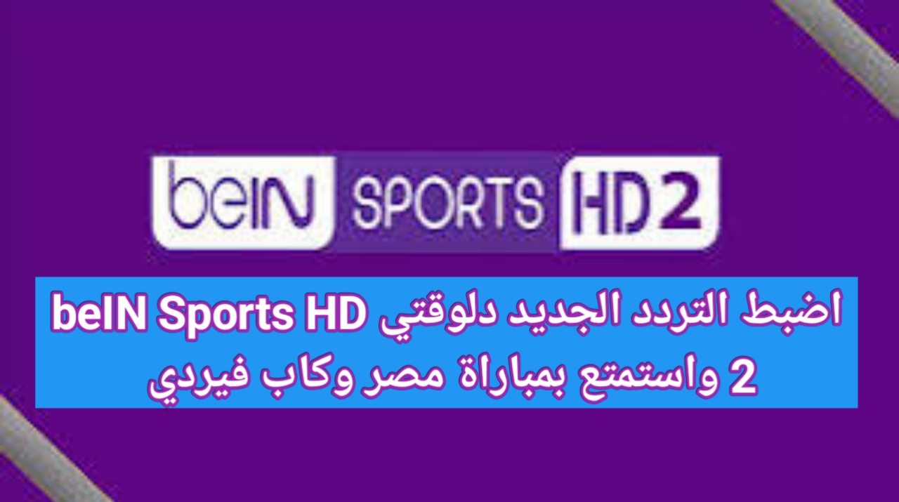 اضبط التردد الجديد..تردد قناة beIN Sports HD 2 لنقل مباراة مصر وكاب فيردي بتصفيات الأمم الأفريقية 2025