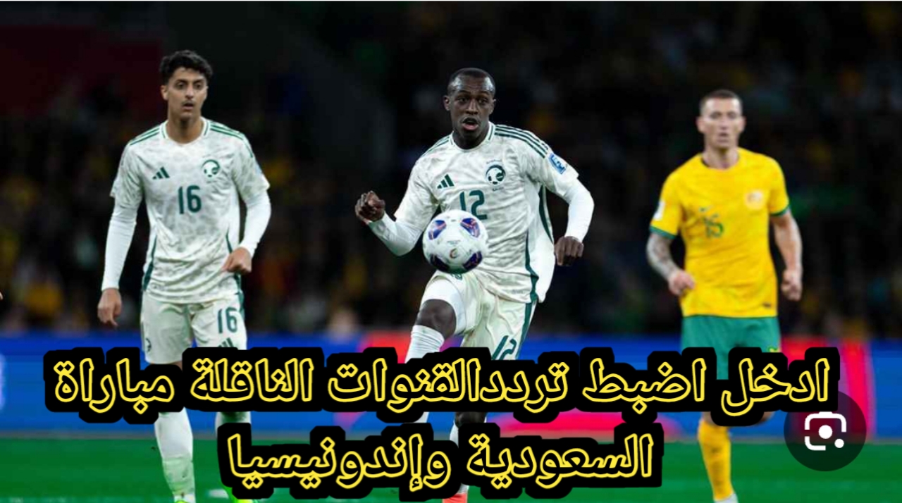 «هل يفعلها الأخضر» القنوات الناقلة مباراة السعودية وإندونيسيا في تصفيات كأس العالم 2026 آسيا