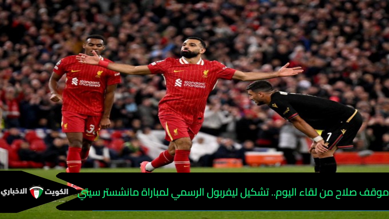 موقف محمد صلاح من لقاء اليوم.. تشكيل ليفربول الرسمي لمباراة مانشستر سيتي