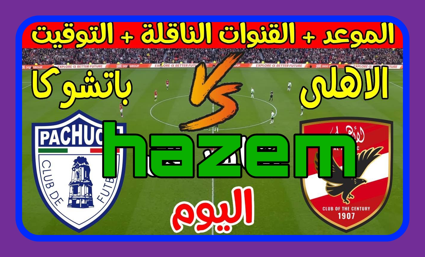 قبل ما تضيع وقتك.. القنوات الناقلة لماتش الاهلي وباتشوكا اليوم في نصف نهائي كأس إنتركونتيننتال 2024