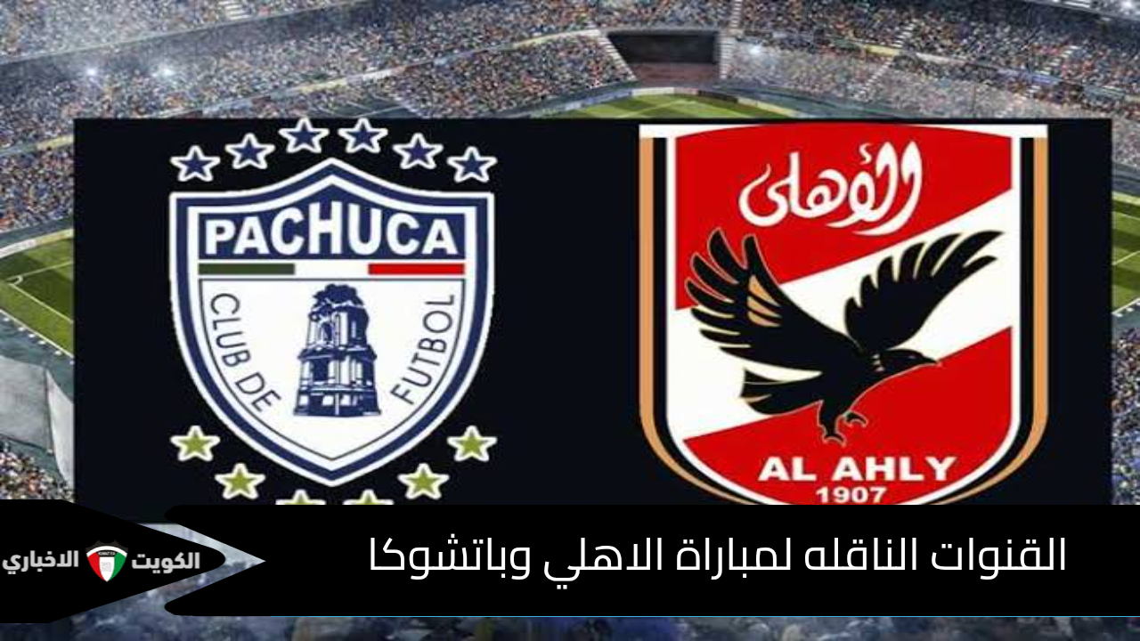 القنوات الناقله لمباراة الاهلي وباتشوكا