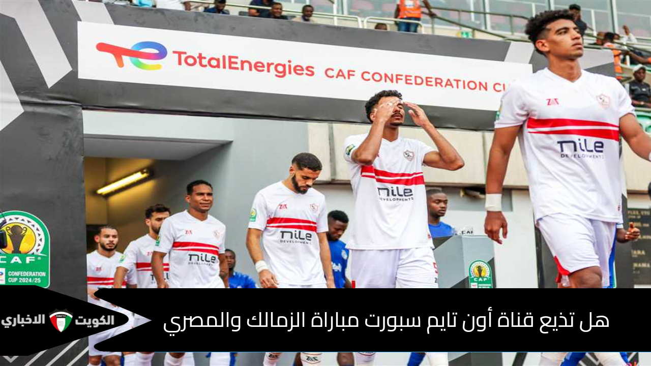 هل تذيع قناة أون تايم سبورت مباراة الزمالك والمصري اليوم 15 ديسمبر؟