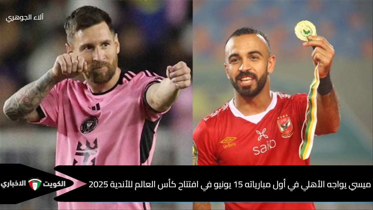 ميسي يواجه الأهلي في أول مبارياته 15 يونيو في افتتاح كأس العالم للأندية 2025