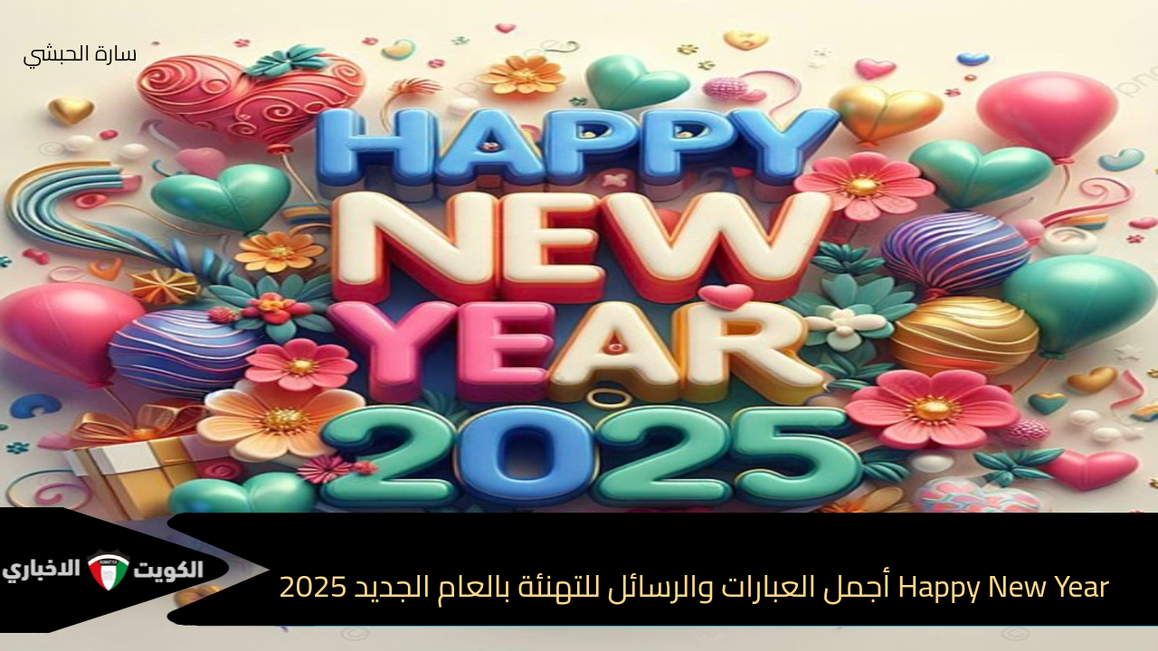 Happy New Year أجمل العبارات والرسائل للتهنئة بالعام الجديد 2025