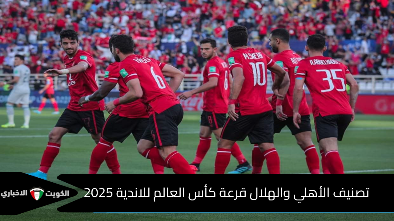 تصنيف الأهلي والهلال في قرعة كأس العالم للاندية 2025 والقنوات الناقلة