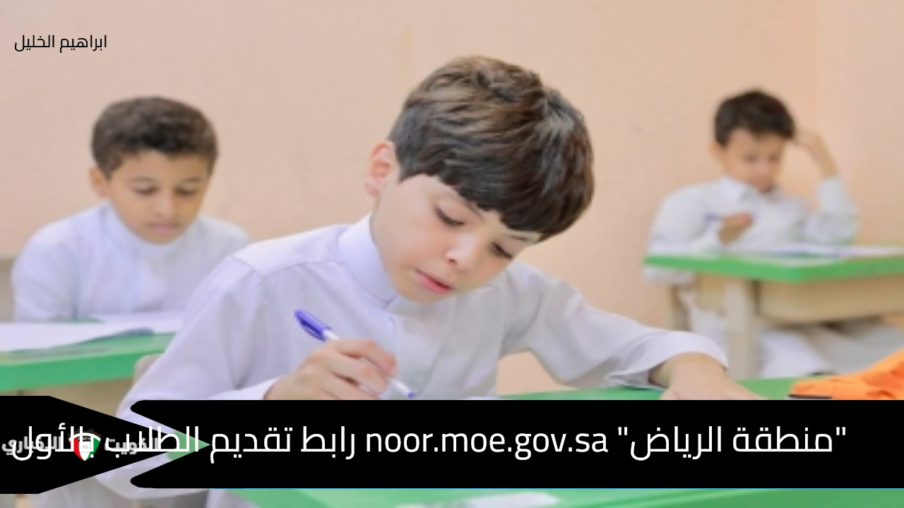 “منطقة الرياض” noor.moe.gov.sa رابط تقديم الطلاب بالأول الابتدائي لعام 1447