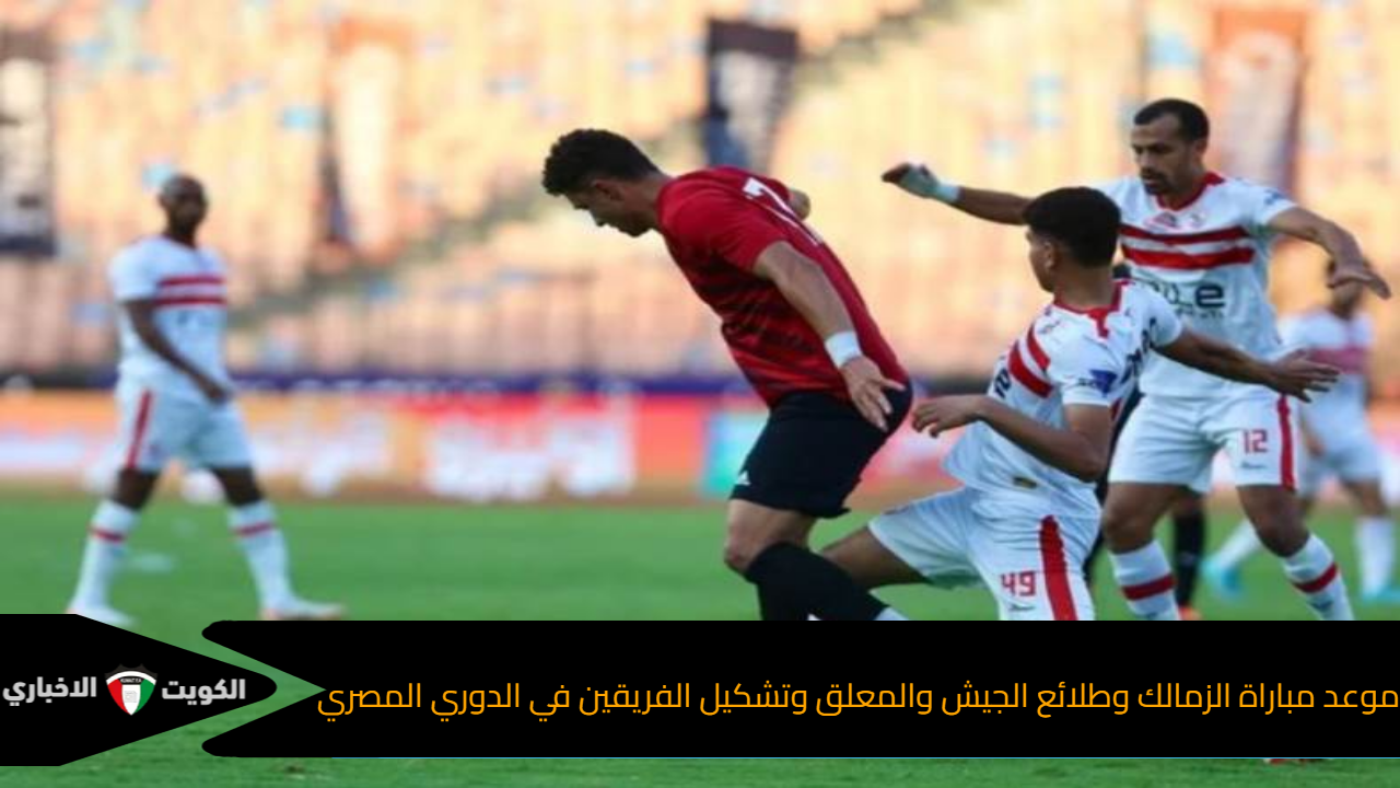 موعد مباراة الزمالك وطلائع الجيش والمعلق وتشكيل الفريقين في الدوري المصري