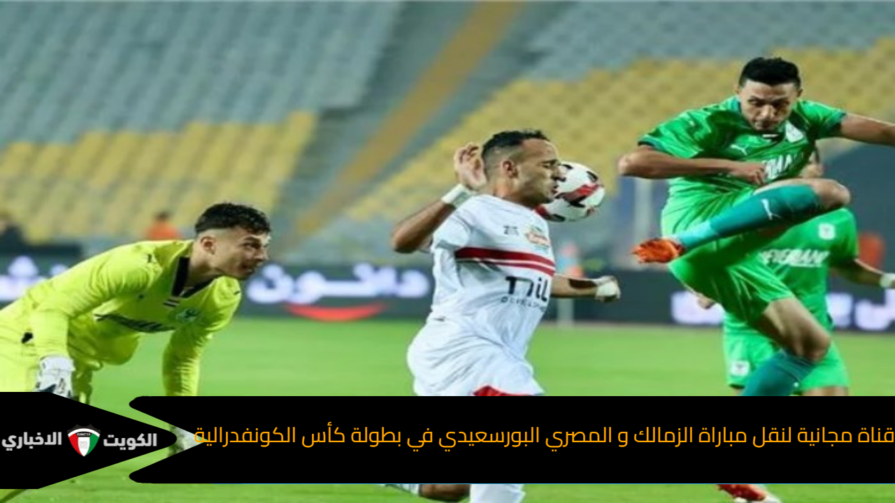 قناة مجانية لنقل مباراة الزمالك و المصري البورسعيدي في بطولة كأس الكونفدرالية