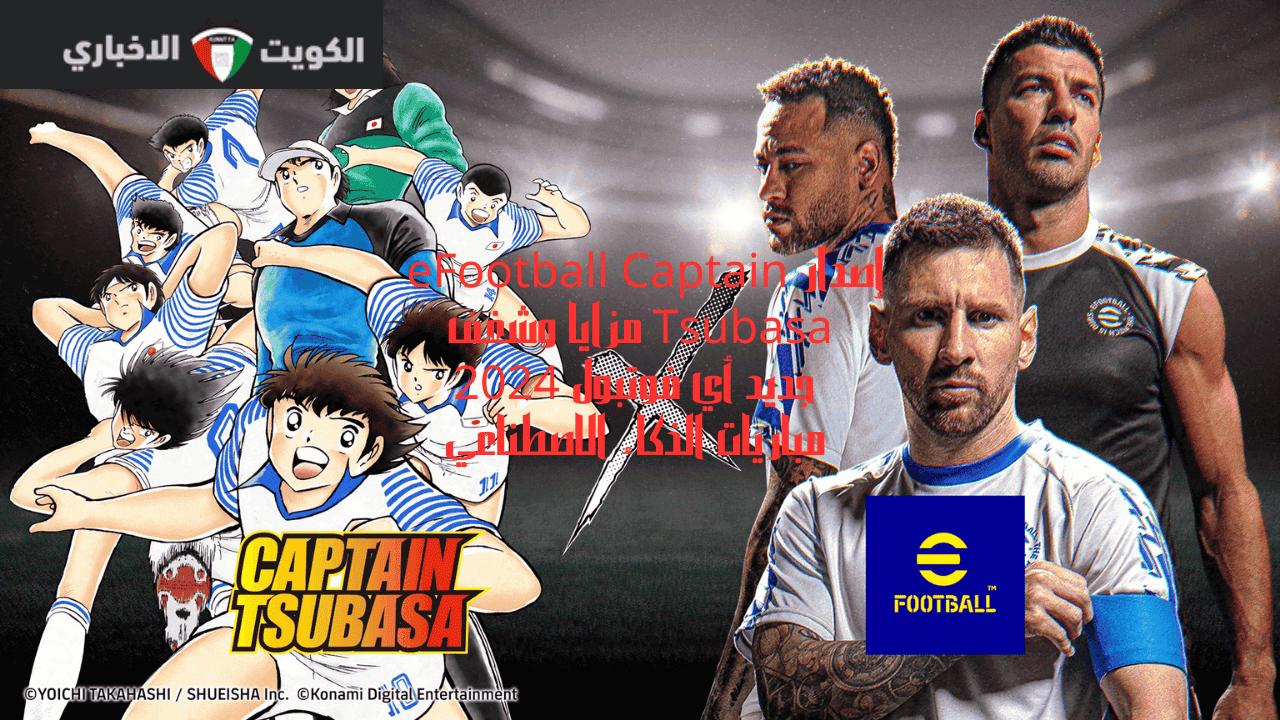 إصدار eFootball Captain Tsubasa مزايا وشغف جديد أي فوتبول 2024 مباريات الذكاء الاصطناعي