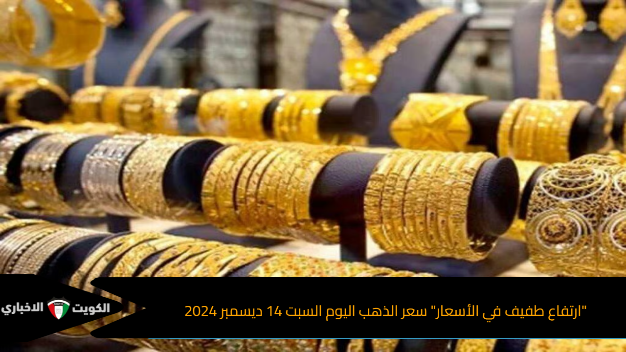 “ارتفاع طفيف في الأسعار” سعر الذهب اليوم السبت 14 ديسمبر 2024