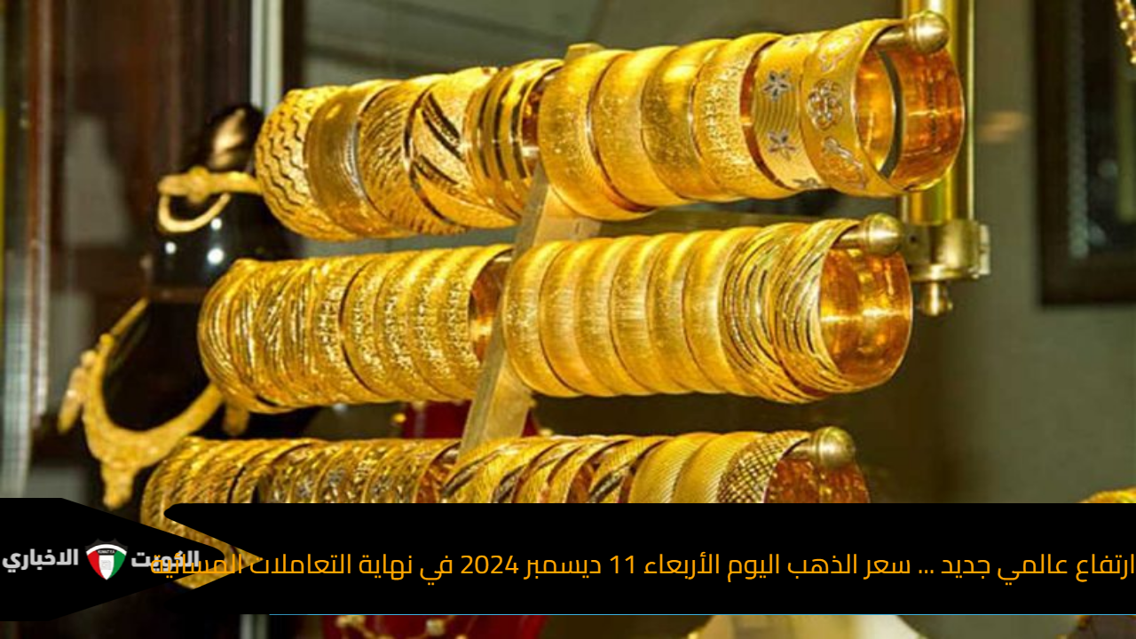 ارتفاع عالمي جديد … سعر الذهب اليوم الأربعاء 11 ديسمبر 2024 في نهاية التعاملات المسائية