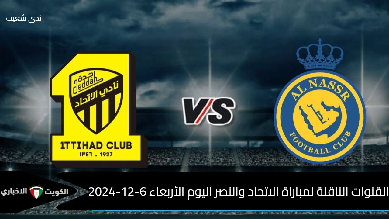 للتعرف على أحداث المباراة لحظة بلحظة .. القنوات الناقلة لمباراة الاتحاد والنصر اليوم الجمعة 6-12-2024